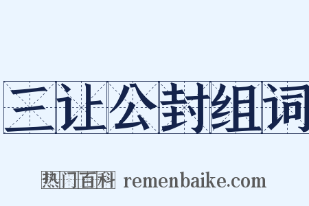 三让公封组词是什么意思的图片